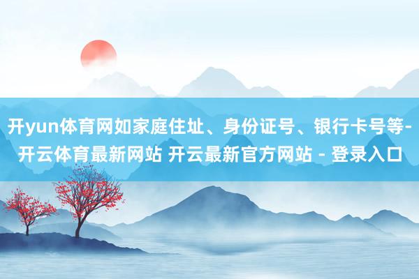 开yun体育网如家庭住址、身份证号、银行卡号等-开云体育最新网站 开云最新官方网站 - 登录入口