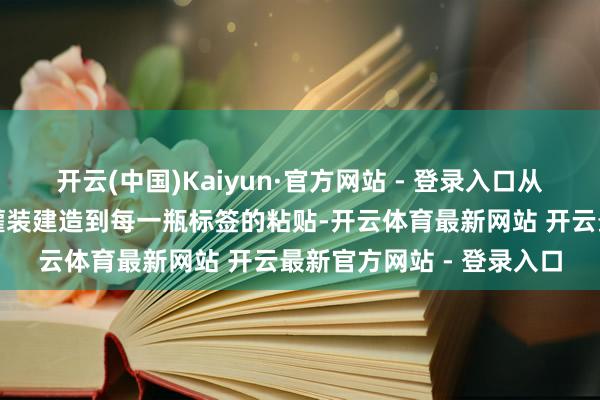 开云(中国)Kaiyun·官方网站 - 登录入口从管线铺设、原水科罚、灌装建造到每一瓶标签的粘贴-开云体育最新网站 开云最新官方网站 - 登录入口