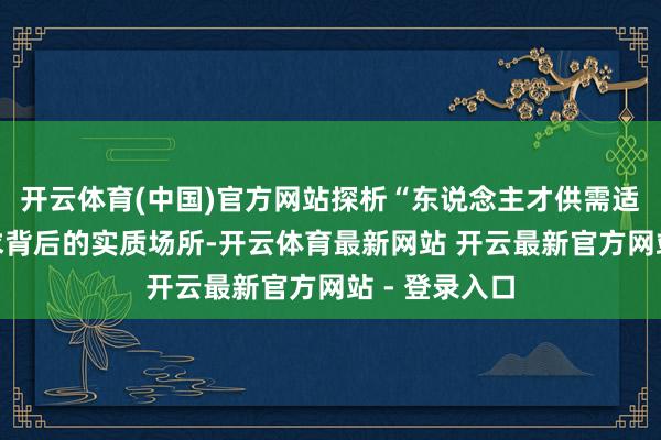 开云体育(中国)官方网站探析“东说念主才供需适配”遑急需求背后的实质场所-开云体育最新网站 开云最新官方网站 - 登录入口