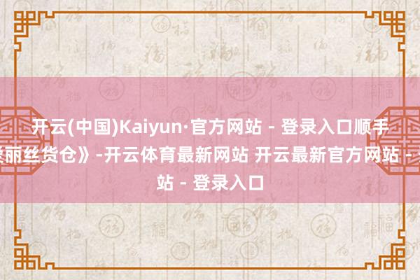 开云(中国)Kaiyun·官方网站 - 登录入口顺手点开《爱丽丝货仓》-开云体育最新网站 开云最新官方网站 - 登录入口