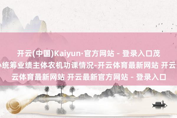 开云(中国)Kaiyun·官方网站 - 登录入口茂南农业出产托管业绩中心统筹业绩主体农机功课情况-开云体育最新网站 开云最新官方网站 - 登录入口
