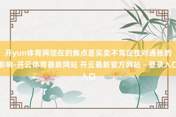 开yun体育网　　现在的焦点是买卖不笃定性对通胀的影响-开云体育最新网站 开云最新官方网站 - 登录入口